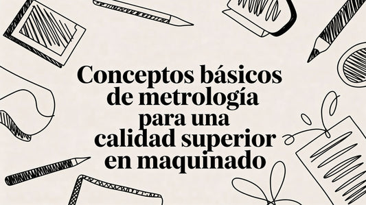 Conceptos básicos de metrología para una calidad superior en maquinado